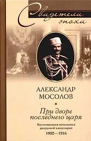 Купить При дворе последнего царя Воспоминания начальника дворцовой канцелярии 1900-1916 — Фото №1
