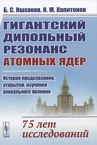 Купить Гигантский дипольный резонанс атомных ядер: история предсказания, открытия, изучения уникального явления. 75 лет исследований — Фото №1