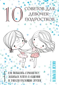 Купить 10 советов для девочек-подростков. Как повысить самооценку, добиться успеха в общении и завести настоящих друзей — Фото №1