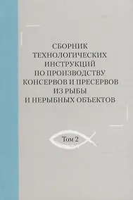 Купить Сборник технологических инструкций по производству консервов и пресервов из рыбы и нерыбных объектов. Том 2 — Фото №1