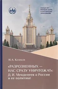 Купить «Разрозненных — нас сразу уничтожат»: Д.И. Менделеев о России и её политике: монография — Фото №1