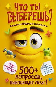 Купить Что ты выберешь? 500+ вопросов, выносящих мозг. Смешно, абсурдно и нескучно — Фото №1