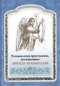 Купить Размышления христианина, посвященные Ангелу-хранителю на каждый день в продолжении месяца с приложением канона и молитвенного обращения к Ангелу-хранителю — Фото №1