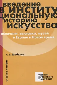 Купить Введение в институциональную историю искусства: академия, выставка, музей в Европе в Новое время: учебное пособие — Фото №1