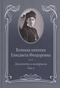 Купить Великая княгиня Елисавета Феодоровна: В 2-х томах. Том 1. Документы и материалы. 1905-1913 — Фото №1