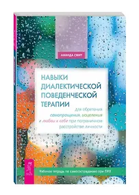 Купить Навыки диалектической поведенческой терапии для обретения самопрощения, исцеления и любви к себе при пограничном расстройстве личности — Фото №1