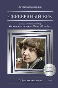 Купить Серебряный век. Голоса забытых квартир. Где и как жили писатели в Москве и Петербурге — Фото №1