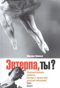 Купить Эвтерпа, ты? Художественные заметки. Беседы с артистами русской эмиграции. Том 1. Балет — Фото №1