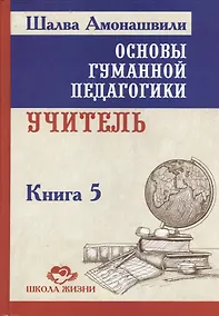 Купить Основы гуманной педагогики. Учитель. Книга 5 — Фото №1