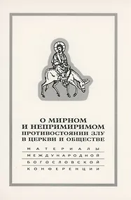 Купить О мирном и непримиримом противостоянии злу в церкви и обществе: Материалы Международной научно-богословской конференции — Фото №1