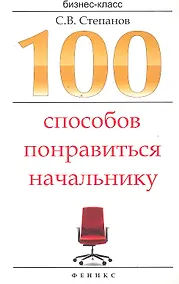 Купить 100 способов понравиться начальнику : как ладить с начальником, больше зарабатывать и ускорить карьерный рост — Фото №1