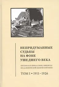 Купить Непридуманные судьбы на фоне ушедшего века: Письма М.В. Шика (Свящ. Михаила) и Н.Д. Шаховской (Шаховской-Шик). Том 1 1911-1926 — Фото №1