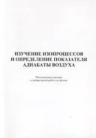 Купить Изучение изопроцессов и определение показателя адиабаты воздуха. Методические указания к лабораторной работе по физике — Фото №1