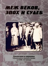 Купить Меж веков, эпох и судеб: крымчаки и караимы Крымского полуострова в XVIII–XX веках — Фото №1
