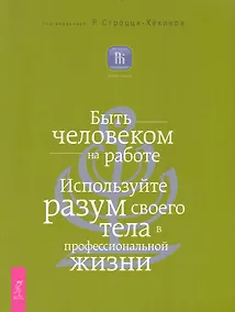 Купить Быть человеком на работе. Используйте разум своего тела в профессиональной жизни. — Фото №1