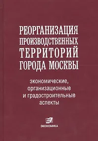 Купить Реорганизация производственных территорий города Москвы: экономические, организационные и градостроительные аспекты — Фото №1