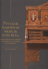Купить Русская наборная мебель XVIII века в Московских музейных собраниях и частных коллекциях. Каталог выставки — Фото №1