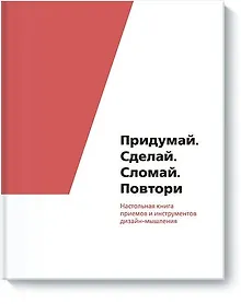 Купить Придумай. Сделай. Сломай. Повтори. Настольная книга приёмов и методов дизайн-мышления — Фото №1
