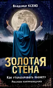 Купить Золотая стена. Как утилизировать планету. Рассказы контрразведчика — Фото №1