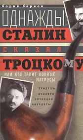 Купить Однажды Сталин сказал Троцкому, или Кто такие конные матросы. Ситуации, эпизоды, диалоги, анекдоты — Фото №1