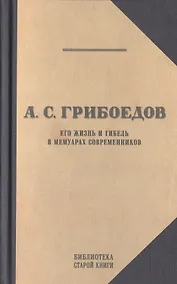 Купить А.С. Грибоедов. Его жизнь и гибель в мемуарах современников — Фото №1