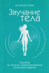 Купить Звучание тела. Пособие по телесно-ориентированной голосовой терапии — Фото №1
