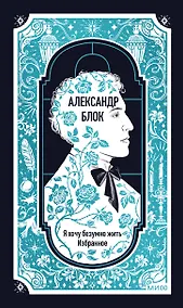 Купить Александр Блок: Я хочу безумно жить. Избранное. Вечные истории — Фото №1