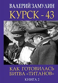 Купить Курск - 43. Как готовилась битва «титанов». Книга 2 — Фото №1