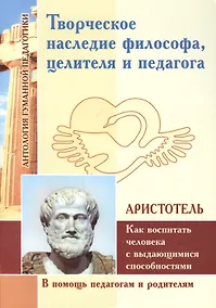 Купить Творческое наследие философа, целителя и педагога. Как воспитать человека с выдающимися способностями (по трудам Аристотеля) — Фото №1
