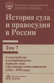 Купить История суда и правосудия в России. В 9-ти томах. Том 7. Судоустройство и судопроизводство периодов нэпа и построения основ социализма (1921-1956 годы) — Фото №1