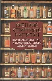 Купить Крепкие спиртные напитки. Как правильно пить и получать от этого удовольствие — Фото №1