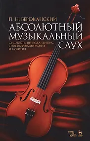 Купить Абсолютный музыкальный слух. Сущность, природа, генезис, способ формирования и развития: учебное пособие. 2-е издание, исправленное и дополненное — Фото №1