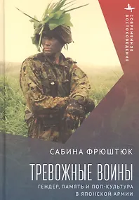 Купить Тревожные воины. Гендер, память и поп-культура в японской армии — Фото №1
