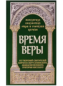 Купить Время веры. Из творений святителей Кирилла Иерусалимского, Афанасия Великого, Григорий Нисского — Фото №1