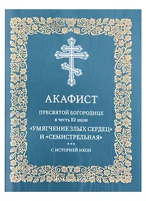 Купить Акафист Пресвятой Богородице в честь Её икон "Умягчение злых сердец" и "Семистрельная" с историей икон — Фото №1