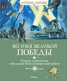 Купить Во имя Великой Победы. Стихи и рассказы о Великой Отечественной войне — Фото №1