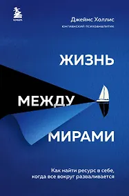Купить Жизнь между мирами. Как найти ресурс в себе, когда все вокруг разваливается — Фото №1
