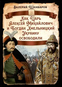 Купить Как Царь Алексей Михайлович и Богдан Хмельницкий Украину освободили — Фото №1