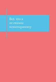 Купить Книга для записей А5- 48л "Все, что я не сказала психотерапевту. Блокнот, который выдержит твой стыд" — Фото №1