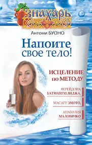 Купить Напоите свое тело! Исцеление по методу Ферейдона Батмангхелиджа, Масару Эмото, Анатолия Маловичко — Фото №1