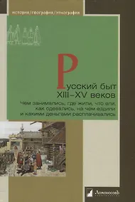 Купить Русский быт XIII—XV веков. Чем занимались, где жили, что ели, как одевались, на чем ездили и какими деньгами расплачивались — Фото №1