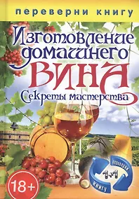 Купить Переверни книгу. Изготовление домашнего вина. Секреты мастерства. Изготовление самогона. Секреты живой воды — Фото №1
