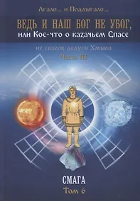 Купить Ведь и наш Бог не убог, или Кое-что о казачьем Спасе. Из сказов дедуси Хмыла. Часть III. Смага. Том 6 — Фото №1