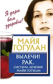 Купить Вылечи! Рак. Система Лечения Майи Гогулан — Фото №1