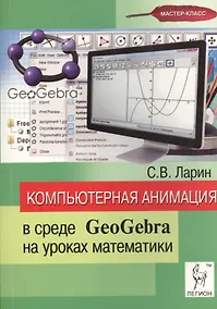Купить Компьютерная анимация  в среде GeoGebra на уроках математики: учебное пособие — Фото №1