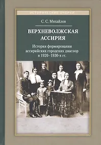 Купить Верхневолжская Ассирия. История формирования ассирийских городских диаспор в 1920-1930-х гг. — Фото №1