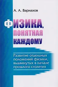 Купить Физика, понятная каждому: Развитие отдельных положений физики, выдвинутых в начале прошлого столетия — Фото №1