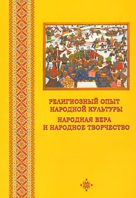 Купить Религиозный опыт народной культуры. Народная вера и народное творчство. Сборник научных статей — Фото №1