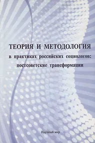 Купить Теория и методология в практиках российских социологов: постсоветские трансформации — Фото №1