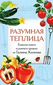 Купить Разумная теплица. Главная книга о раннем урожае от Галины Кизимы (второе оформление) — Фото №1